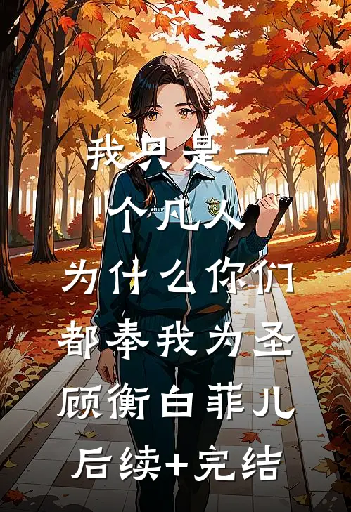我只是一个凡人，为什么你们都奉我为圣顾衡白菲儿后续+完结
