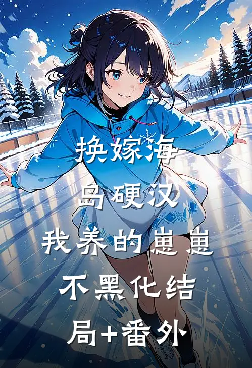换嫁海岛硬汉，我养的崽崽不黑化结局+番外