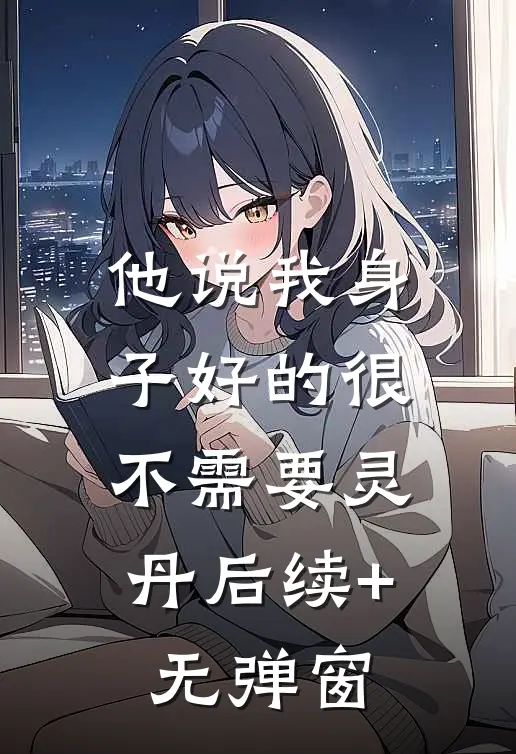 他说我身子好的很，不需要灵丹后续+无弹窗