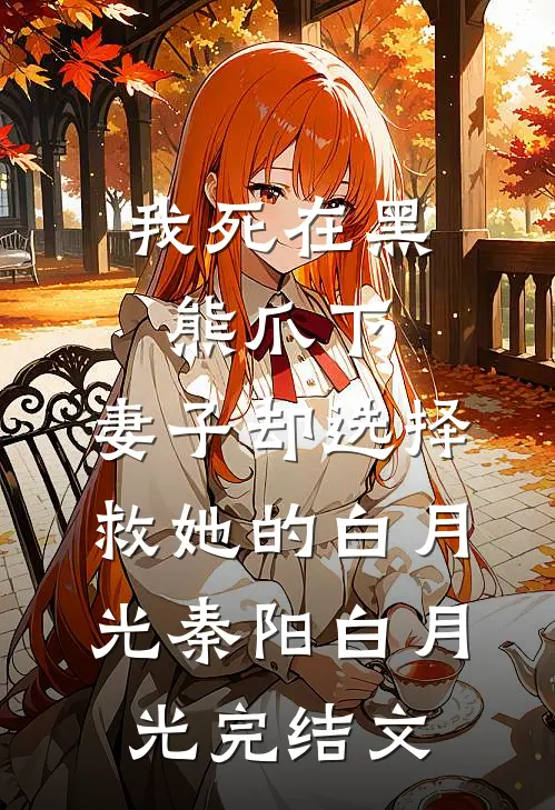 我死在黑熊爪下，妻子却选择救她的白月光秦阳白月光完结文
