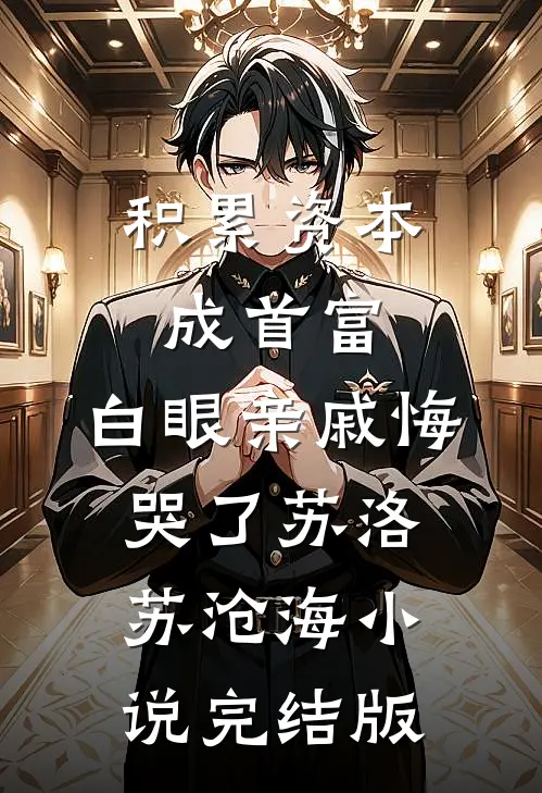 积累资本成首富，白眼亲戚悔哭了苏洛苏沧海小说完结版