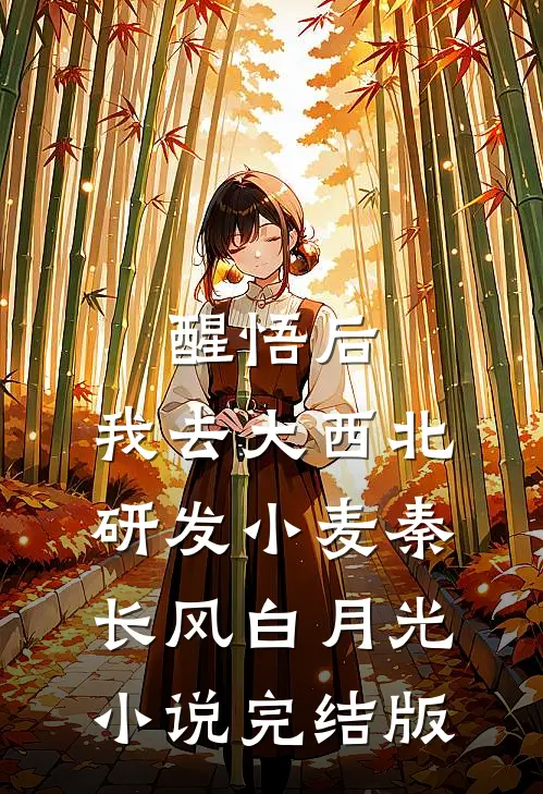 醒悟后，我去大西北研发小麦秦长风白月光小说完结版