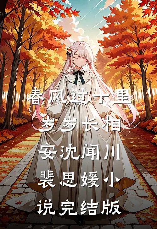 春风过十里，岁岁长相安沈闻川裴思媛小说完结版