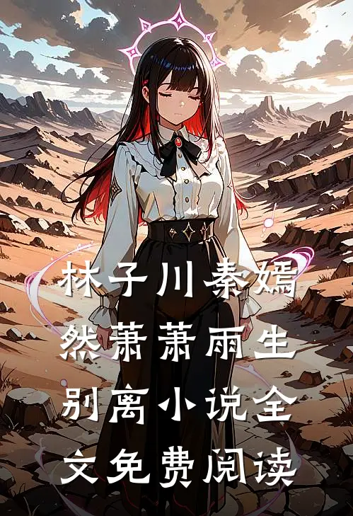 林子川秦嫣然萧萧雨生别离小说全文免费阅读