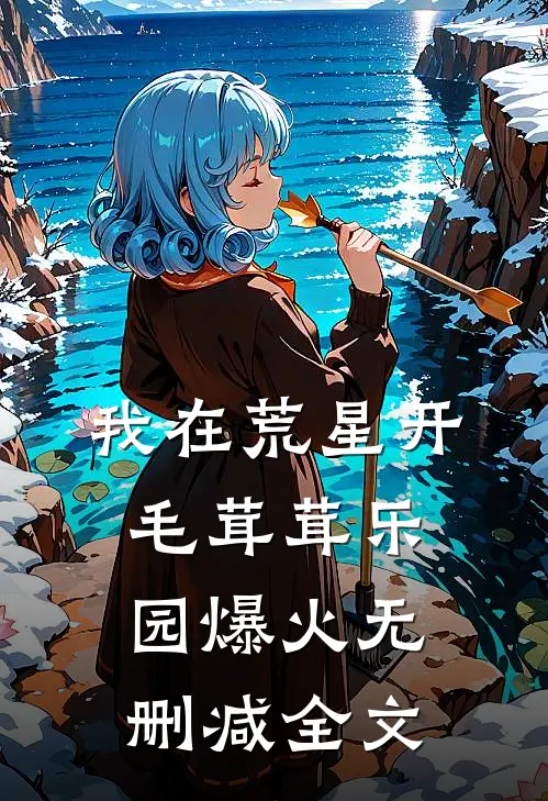 我在荒星开毛茸茸乐园爆火无删减全文