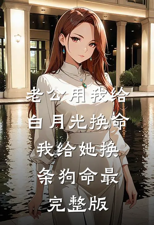 老公用我给白月光换命，我给她换条狗命最完整版