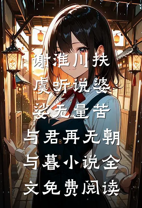 谢淮川扶虞听说婆娑无量苦，与君再无朝与暮小说全文免费阅读