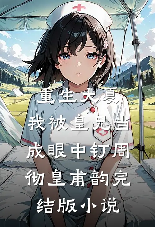 重生大夏，我被皇兄当成眼中钉周彻皇甫韵完结版小说