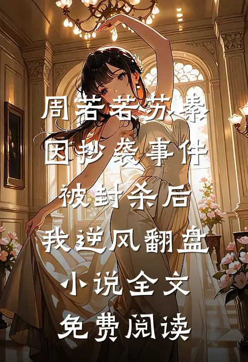 周若若苏秦因抄袭事件被封杀后，我逆风翻盘小说全文免费阅读