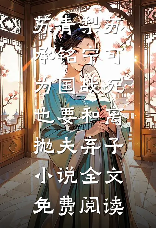 苏青梨苏承铭宁可为国战死，也要和离抛夫弃子小说全文免费阅读