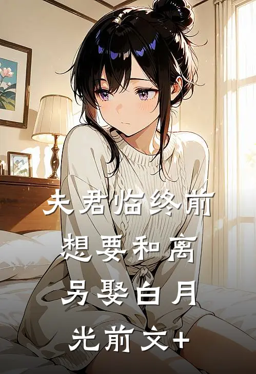 夫君临终前，想要和离另娶白月光前文+