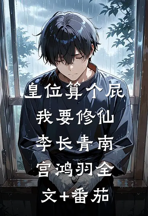 皇位算个屁，我要修仙李长青南宫鸿羽全文+番茄