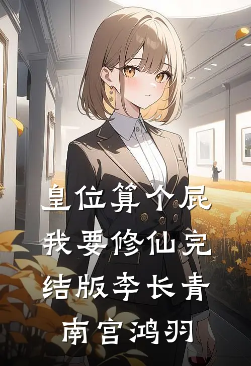 皇位算个屁，我要修仙完结版李长青南宫鸿羽