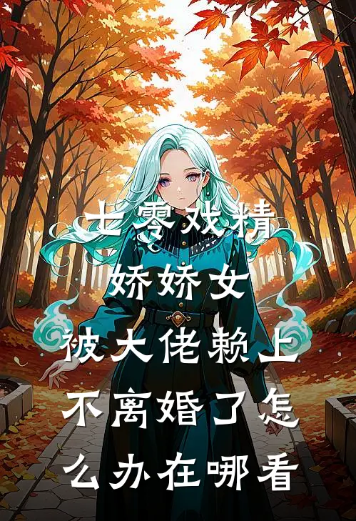 七零戏精娇娇女，被大佬赖上不离婚了怎么办在哪看