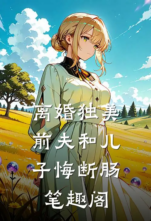 离婚独美，前夫和儿子悔断肠笔趣阁