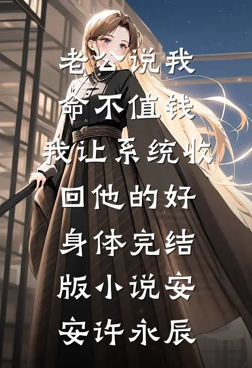 老公说我命不值钱，我让系统收回他的好身体完结版小说安安许永辰