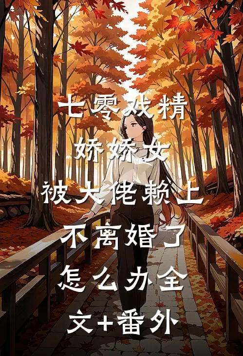 七零戏精娇娇女，被大佬赖上不离婚了怎么办全文+番外