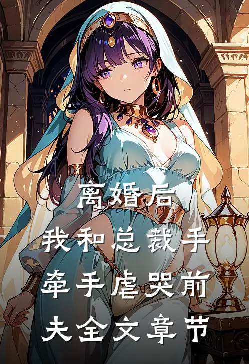 离婚后，我和总裁手牵手虐哭前夫全文章节