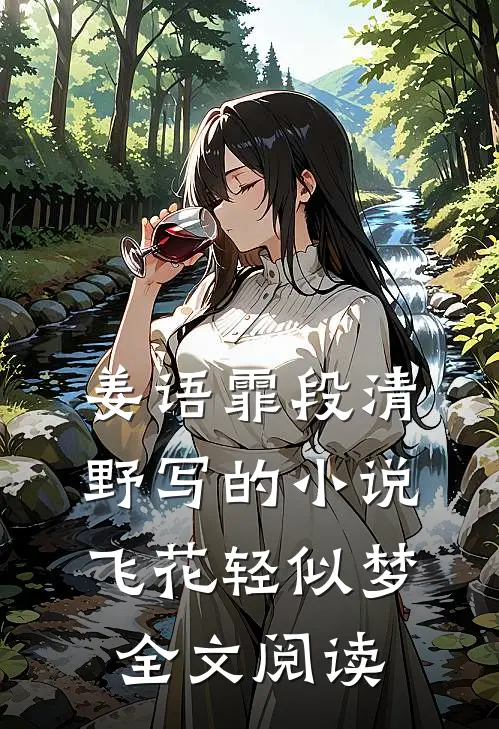 姜语霏段清野写的小说飞花轻似梦全文阅读