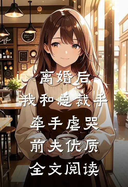 离婚后，我和总裁手牵手虐哭前夫优质全文阅读