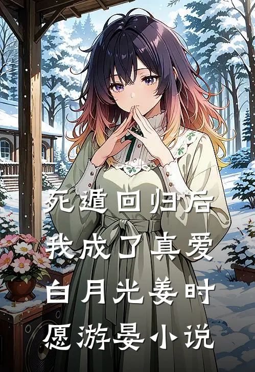 死遁回归后，我成了真爱白月光姜时愿游晏小说