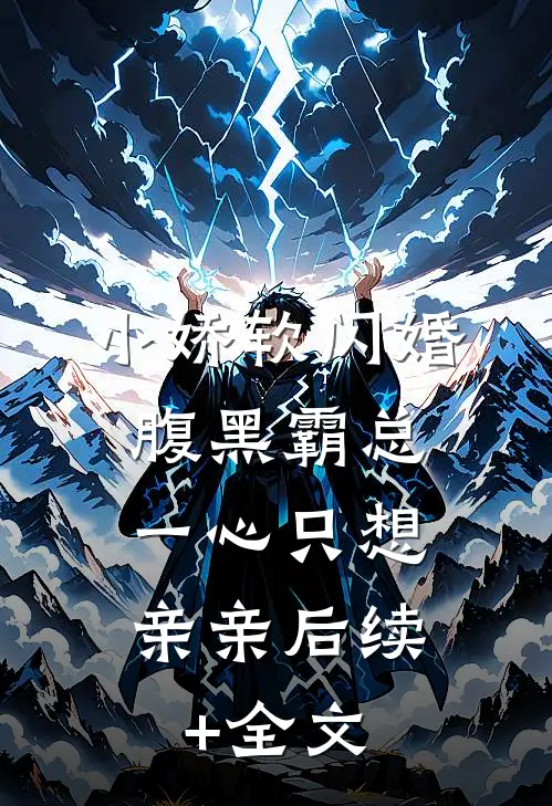 小娇软闪婚腹黑霸总，一心只想亲亲后续+全文