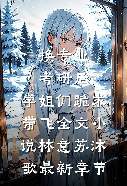 换专业考研后，学姐们跪求带飞全文小说林意苏沐歌最新章节