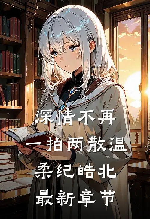 深情不再，一拍两散温柔纪皓北最新章节