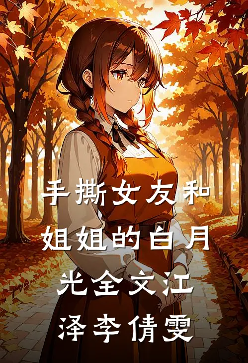 手撕女友和姐姐的白月光全文江泽李倩雯