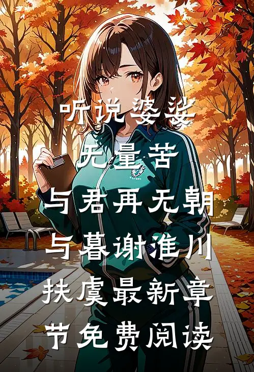 听说婆娑无量苦，与君再无朝与暮谢淮川扶虞最新章节免费阅读