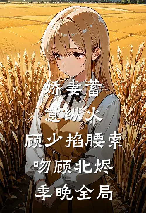 娇妻蓄意纵火，顾少掐腰索吻顾北烬季晚全局