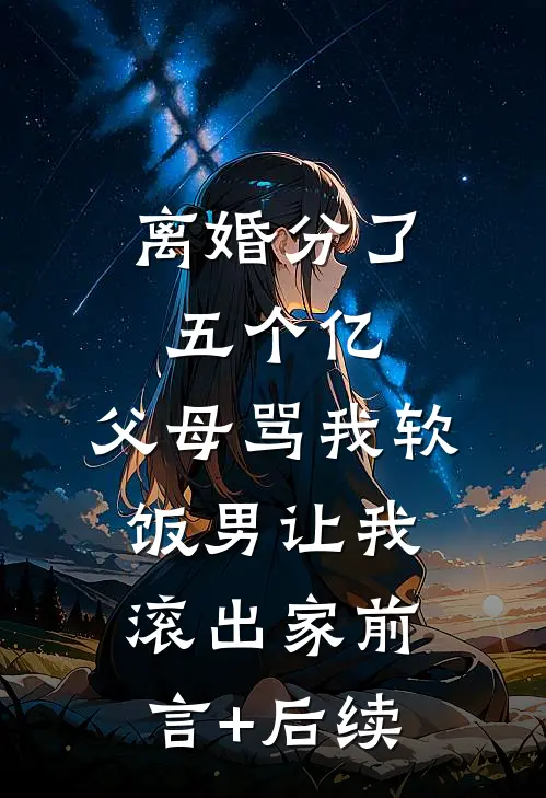 离婚分了五个亿，父母骂我软饭男让我滚出家前言+后续