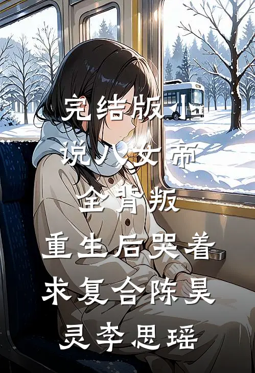 完结版小说八女帝全背叛，重生后哭着求复合陈昊灵李思瑶