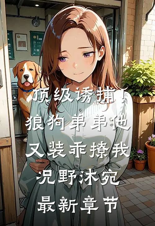顶级诱捕！狼狗弟弟他又装乖撩我况野沐宛最新章节
