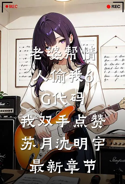 老婆帮情人偷我6G代码，我双手点赞苏月沈明宇最新章节
