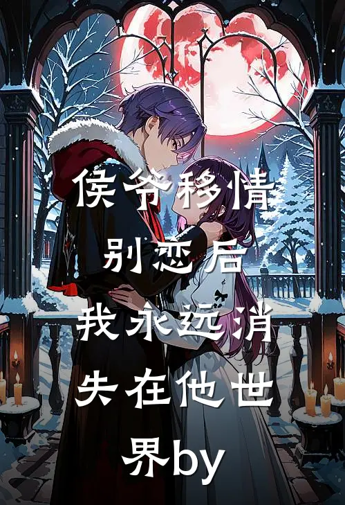 侯爷移情别恋后，我永远消失在他世界by
