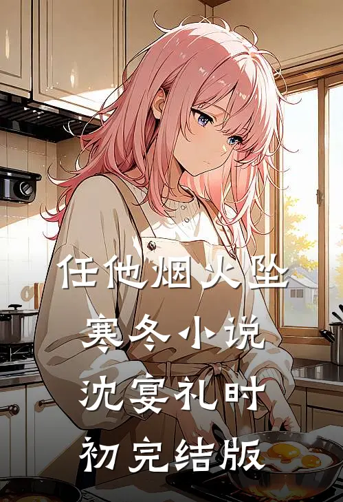 任他烟火坠寒冬小说沈宴礼时初完结版