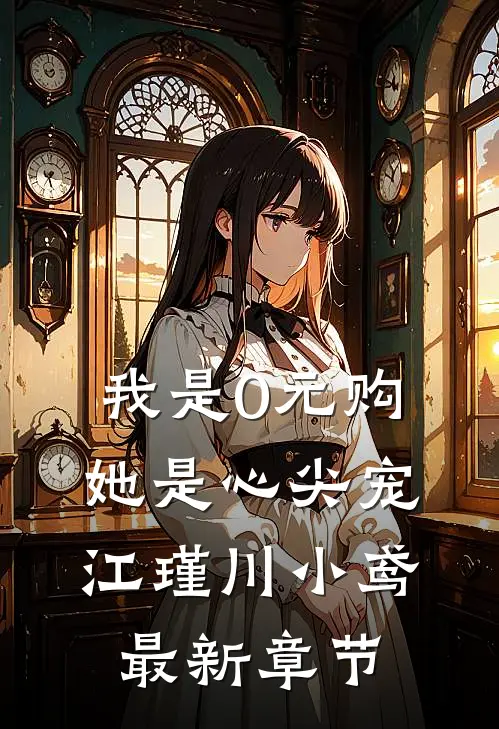 我是0元购，她是心尖宠江瑾川小鸢最新章节