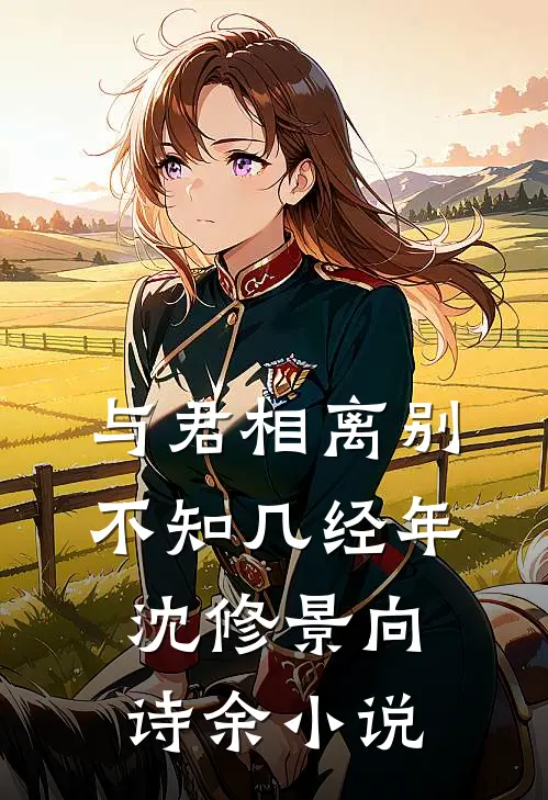 与君相离别，不知几经年沈修景向诗余小说