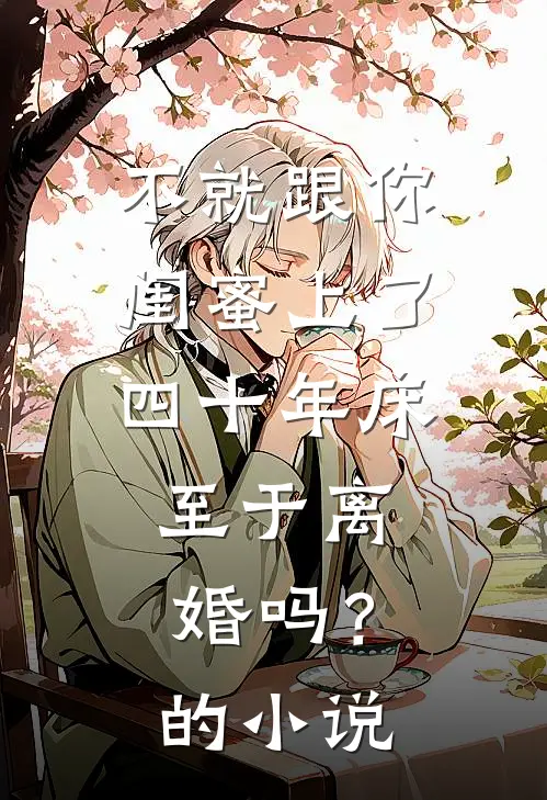 不就跟你闺蜜上了四十年床，至于离婚吗？的小说