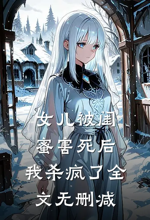 女儿被闺蜜害死后，我杀疯了全文无删减