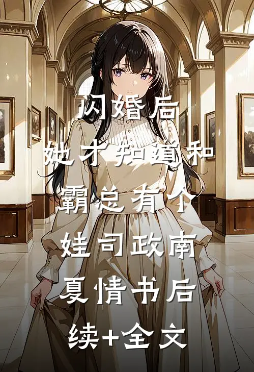闪婚后，她才知道和霸总有个娃司政南夏情书后续+全文