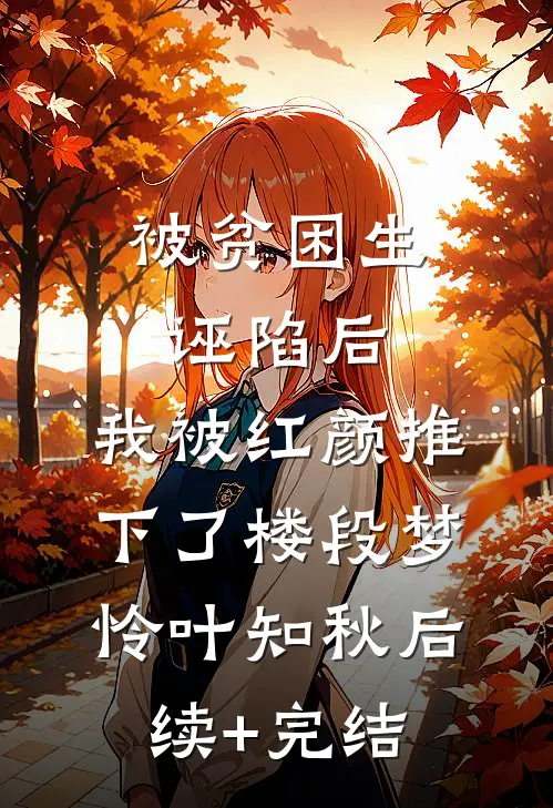 被贫困生诬陷后，我被红颜推下了楼段梦怜叶知秋后续+完结