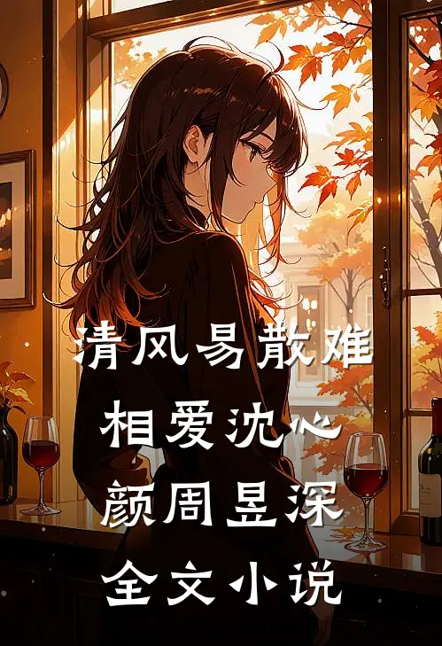 清风易散难相爱沈心颜周昱深全文小说