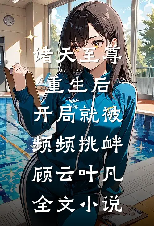 诸天至尊重生后，开局就被频频挑衅顾云叶凡全文小说