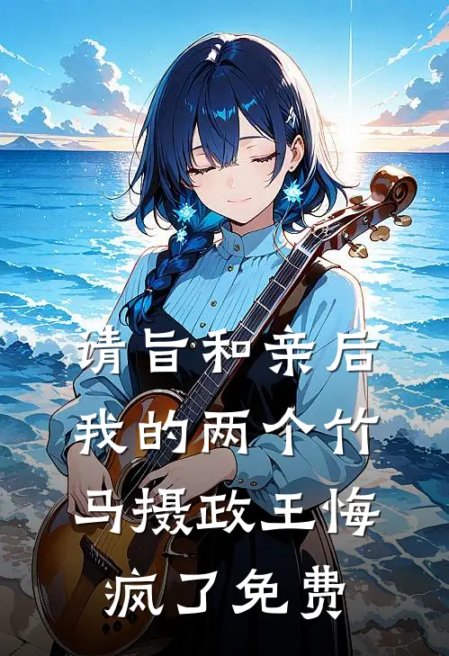 请旨和亲后，我的两个竹马摄政王悔疯了免费