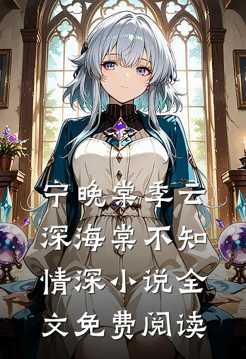 宁晚棠季云深海棠不知情深小说全文免费阅读