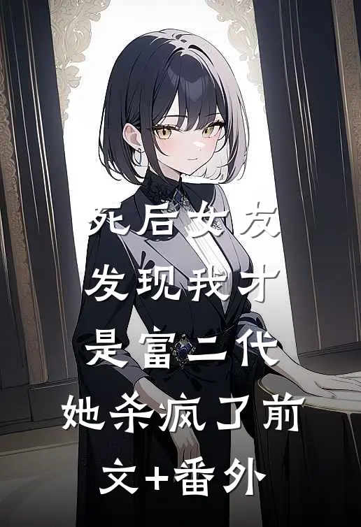 死后女友发现我才是富二代，她杀疯了前文+番外