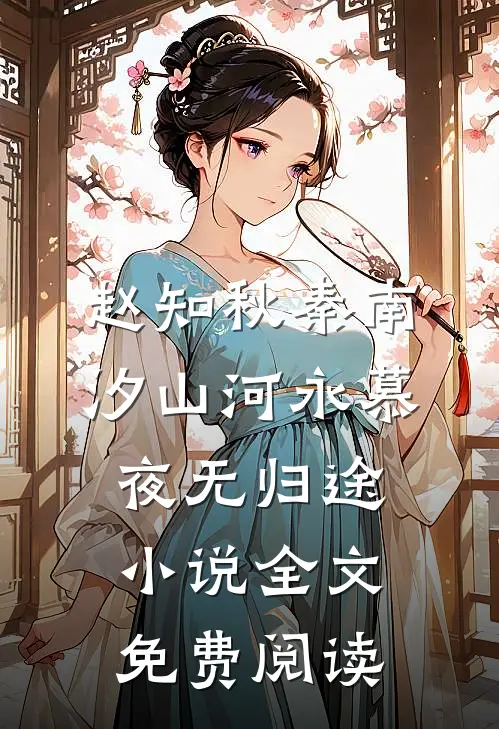 赵知秋秦南汐山河永慕，夜无归途小说全文免费阅读