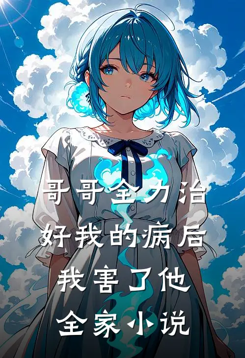 哥哥全力治好我的病后，我害了他全家小说